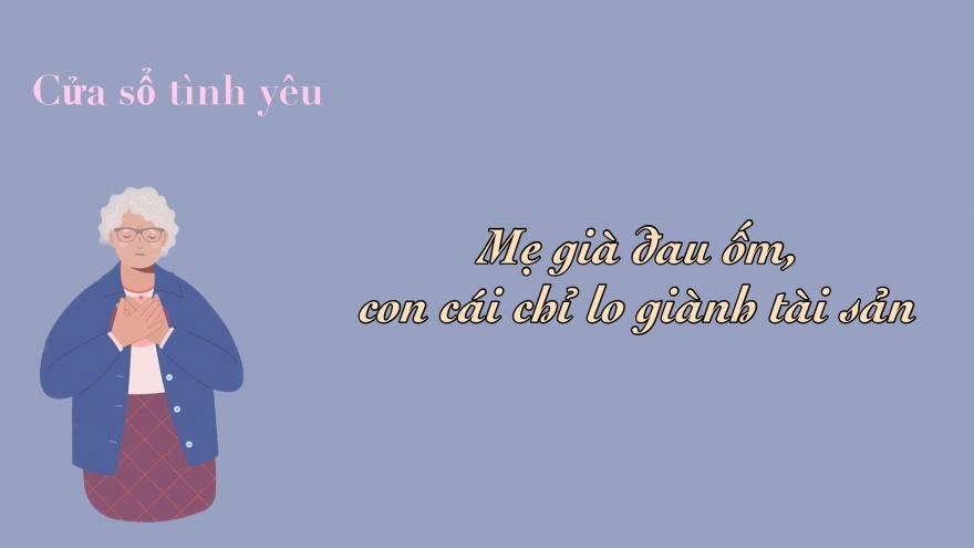 Mẹ già đau ốm, con cái chỉ lo giành tài sản