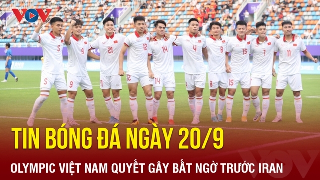 Tin bóng đá 20/9: Olympic Việt Nam quyết gây bất ngờ trước Olympic Iran