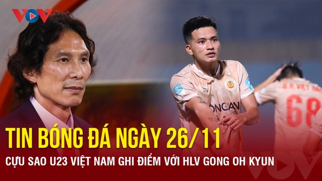 Tin bóng đá 26/11: Cựu sao U23 Việt Nam ghi điểm với HLV Gong Oh Kyun