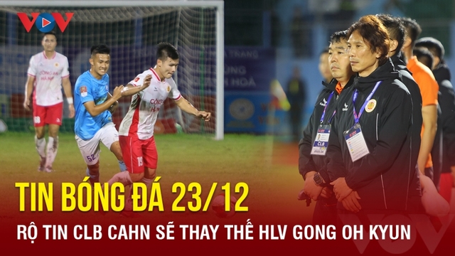 Tin bóng đá 23/12: Rộ tin CLB CAHN sẽ thay thế HLV Gong Oh Kyun