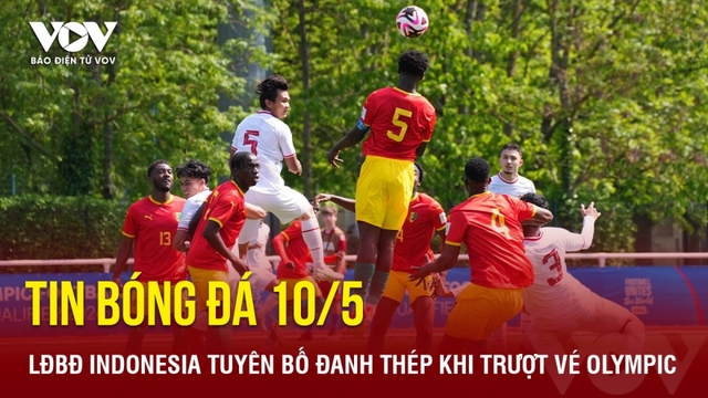 Tin bóng đá 10/5: LĐBĐ Indonesia tuyên bố đanh thép khi trượt vé Olympic