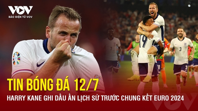 Tin bóng đá 12/7: Harry Kane ghi dấu ấn lịch sử trước chung kết EURO 2024