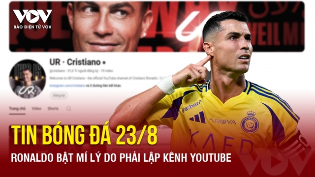 Tin bóng đá 23/8: Ronaldo bật mí lý do phải lập kênh Youtube