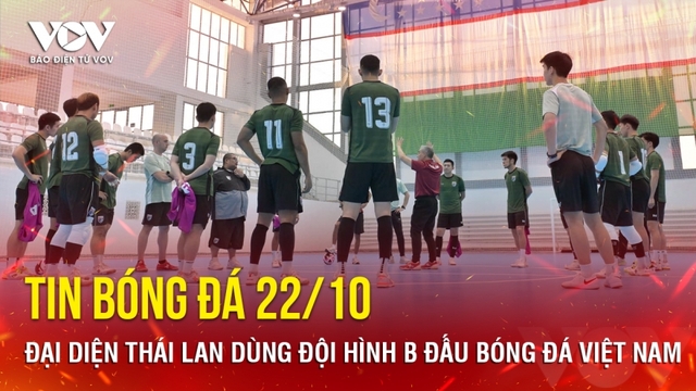 Tin bóng đá 22/10: Đại diện Thái Lan dùng đội hình B đấu bóng đá Việt Nam