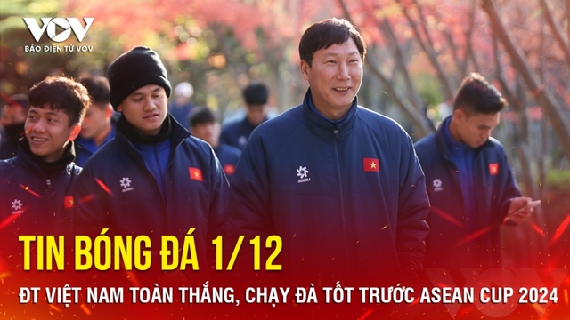 Tin bóng đá 1/12: ĐT Việt Nam toàn thắng, chạy đà tốt trước ASEAN Cup 2024