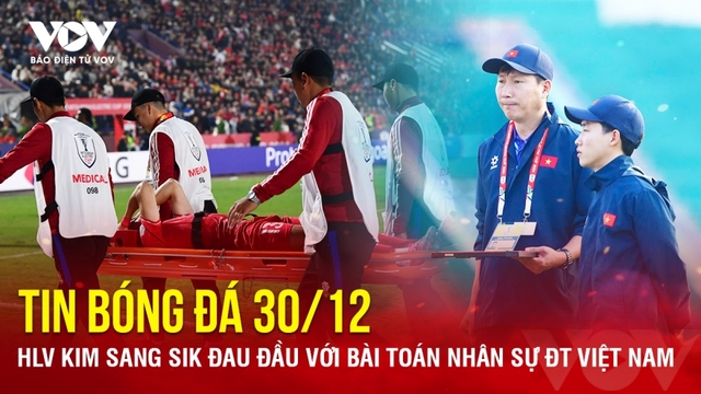 Tin bóng đá 30/12: HLV Kim Sang Sik đau đầu với bài toán nhân sự ĐT Việt Nam