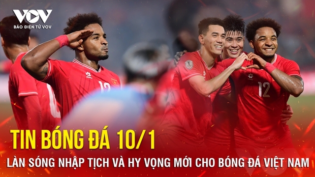 Tin bóng đá 10/1: Làn sóng nhập tịch và hy vọng mới cho bóng đá Việt Nam