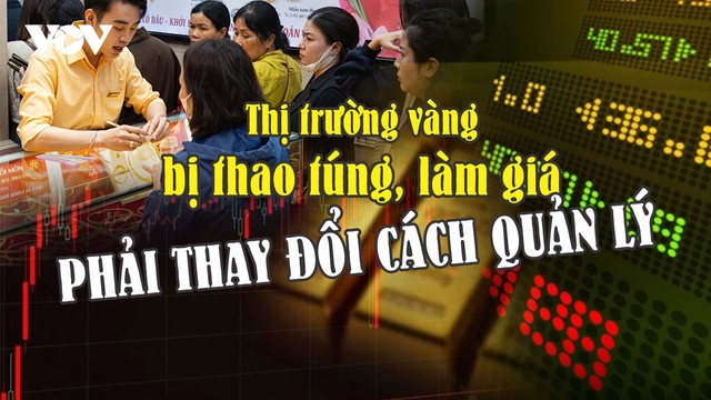 Thị trường vàng bị thao túng, làm giá - phải thay đổi cách quản lý