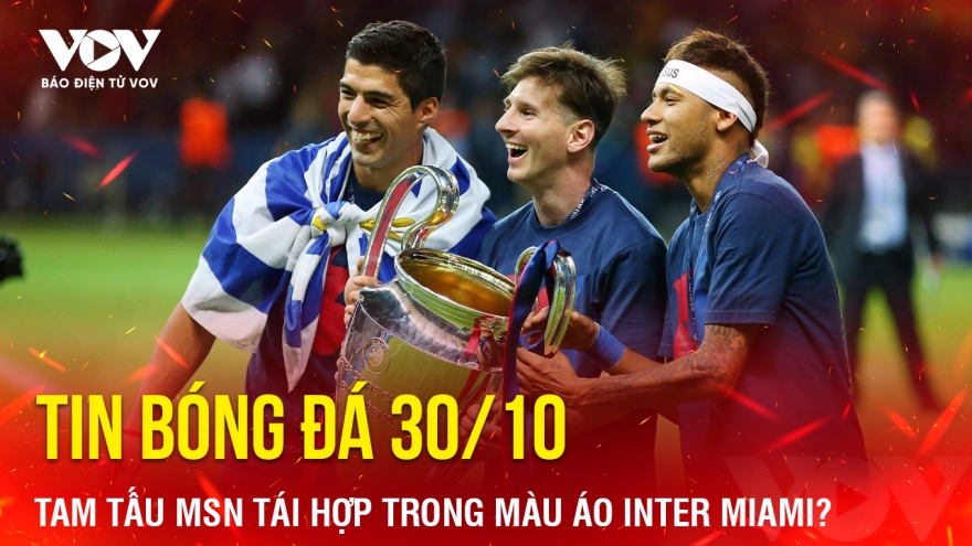 Tin bóng đá 30/10: Tam tấu MSN tái hợp trong màu áo Inter Miami?