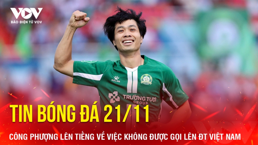 Tin bóng đá 21/11: Công Phượng lên tiếng về việc không được gọi lên ĐT Việt Nam
