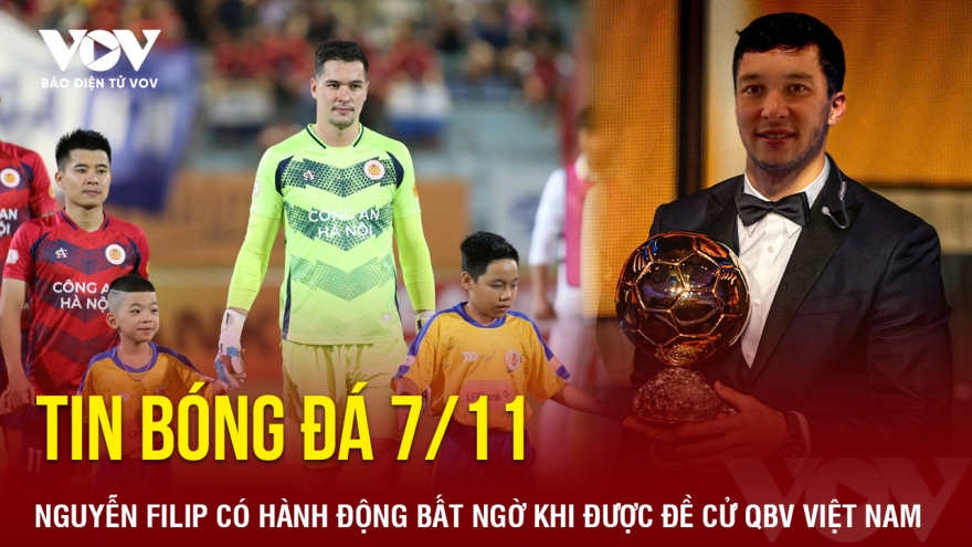 Tin bóng đá 7/11: Nguyễn Filip có hành động bất ngờ khi được đề cử QBV Việt Nam
