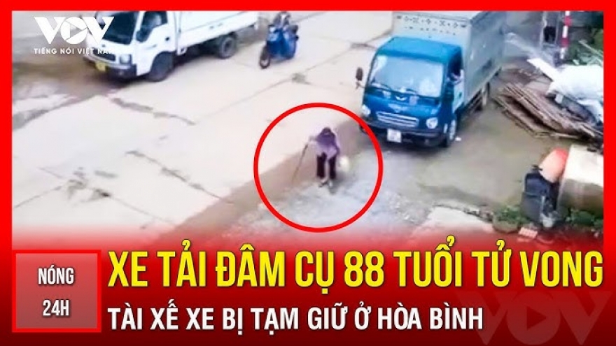 Tin nóng tổng hợp: Tài xế xe tải đâm cụ bà 88 tuổi tử vong bị tạm giữ ở Hòa Bình