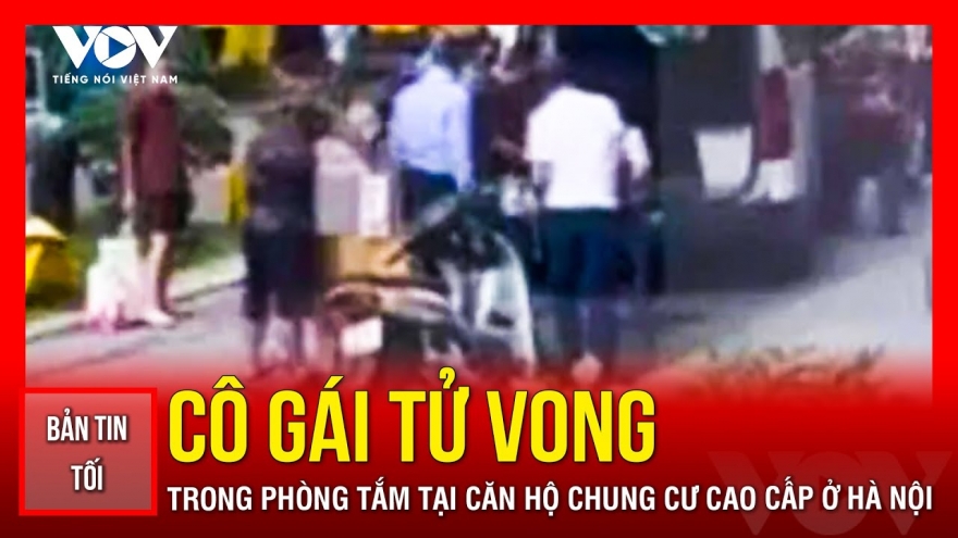 Bản tin tổng hợp: Danh tính cô gái tử vong tại chung cư cao cấp ở Hà Nội