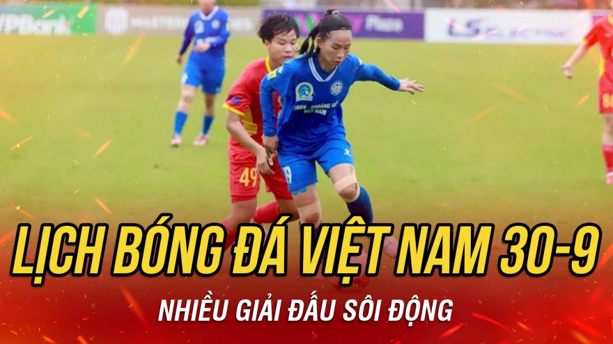 Lịch thi đấu và trực tiếp bóng đá Việt Nam hôm nay 30/9