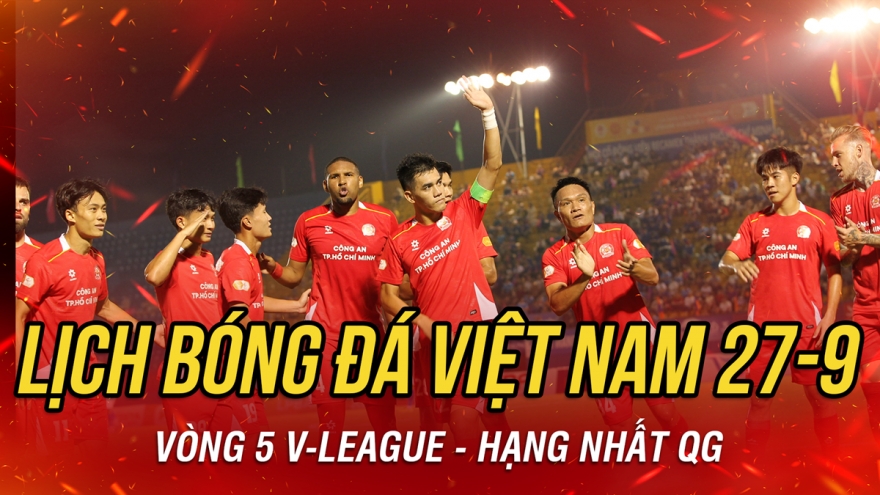 Lịch thi đấu và trực tiếp bóng đá Việt Nam hôm nay 27/9