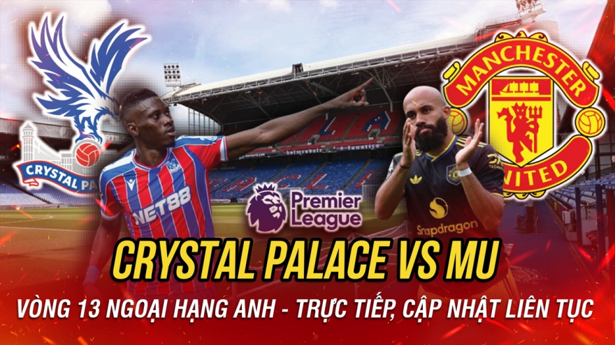 Trực tiếp Crystal Palace vs MU: Quỷ đỏ trở lại mạch thắng?