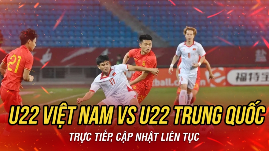 Trực tiếp U22 Việt Nam vs U22 Trung Quốc: Bài "kiểm tra" chất lượng cho SEA Games