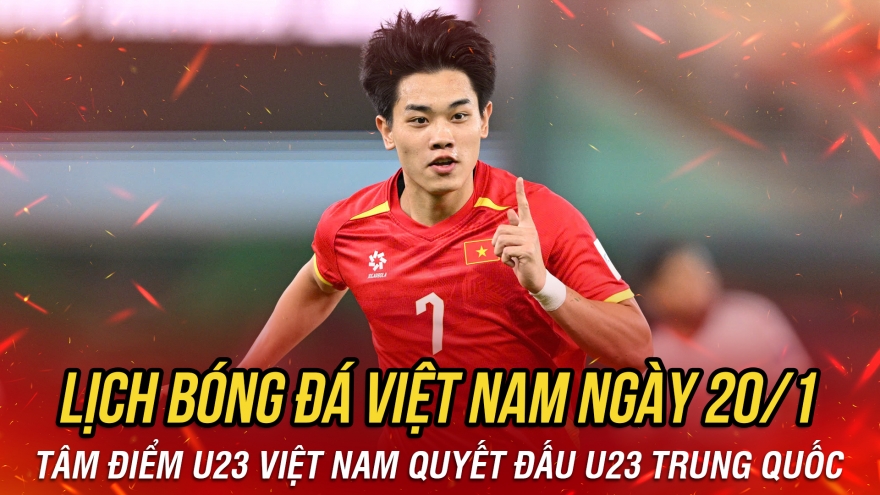 Lịch thi đấu và trực tiếp bóng đá Việt Nam hôm nay 20/1: Tâm điểm U23 Việt Nam