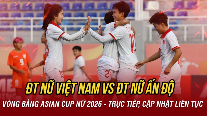 Trực tiếp ĐT nữ Việt Nam vs ĐT nữ Ấn Độ: Chiến thắng ngày mở màn